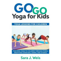 Go Go Yoga for Kids: Yoga Lessons for Children: Teaching Yoga to Children Through Poses, Breathing Exercises, Games, and Stories