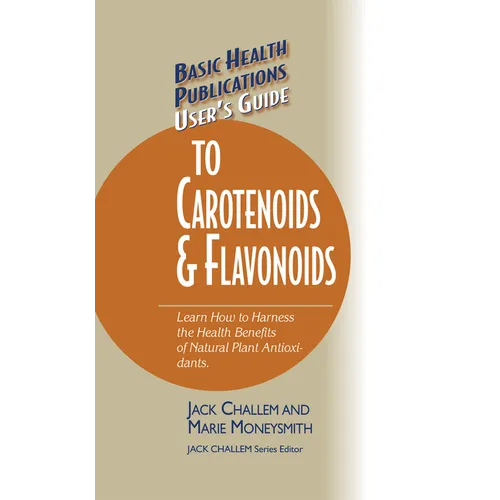 Basic Health Publications User's Guide to Carotenoids & Flavonoids: Learn How to Harness the Health Benefits of Natural Plant Antioxidants