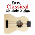 Easy Classical Ukulele Solos: Featuring music of Bach, Mozart, Beethoven, Vivaldi and Other Composers