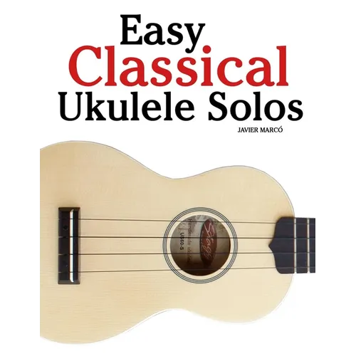 Easy Classical Ukulele Solos: Featuring music of Bach, Mozart, Beethoven, Vivaldi and Other Composers