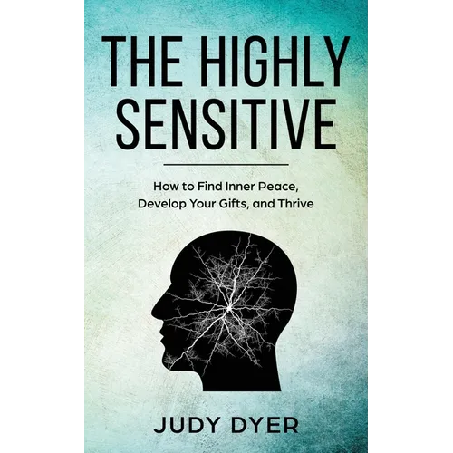 The Highly Sensitive: How to Find Inner Peace, Develop Your Gifts, and Thrive