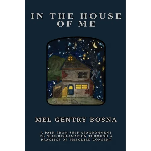 In The House Of Me: A path from self-abandonment towards self-reclamation through a practice of embodied consent