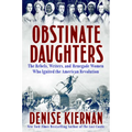 Obstinate Daughters: The Rebels, Writers, and Renegade Women Who Ignited the American Revolution