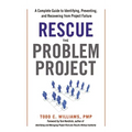 The Rescue the Problem Project: A Complete Guide to Identifying, Preventing, and Recovering from Project Failure