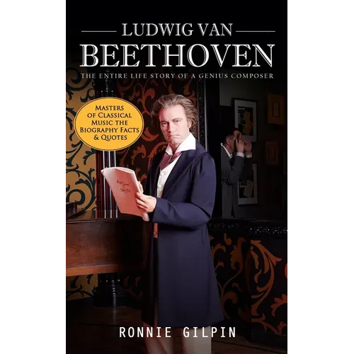 Ludwig Van Beethoven: The Entire Life Story of a Genius Composer (Masters of Classical Music the Biography Facts & Quotes): The Truth about Tonsil Sto