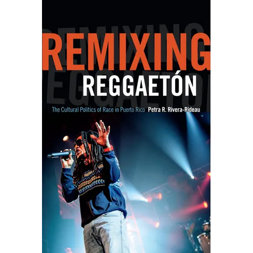 Remixing Reggaetón: The Cultural Politics of Race in Puerto Rico