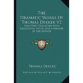 The Dramatic Works Of Thomas Dekker V2: Now First Collected With Illustrative Notes And A Memoir Of The Author