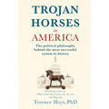Trojan Horses in America: The Political Philosophy Behind the Most Successful System in History