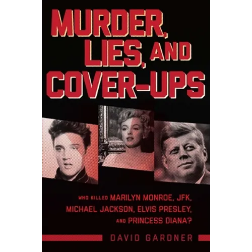 Murder, Lies, and Cover-Ups: Who Killed Marilyn Monroe, Jfk, Michael Jackson, Elvis Presley, and Princess Diana?