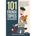 101 French Topics For Beginners - Learn French With essential Words, Grammar, & Idioms Through Everyday Situations