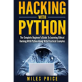 Hacking with Python: The Complete Beginner's Guide to Learning Ethical Hacking with Python Along with Practical Examples