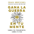 Gana La Guerra En Tu Mente: Cambia Tus Pensamientos, Cambia Tu Vida