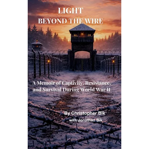 Light Beyond the Wire: A Memoir of Captivity, Resistance, and Survival During World War II