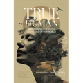 True Human: Reimagining Ourselves at the End of Our World