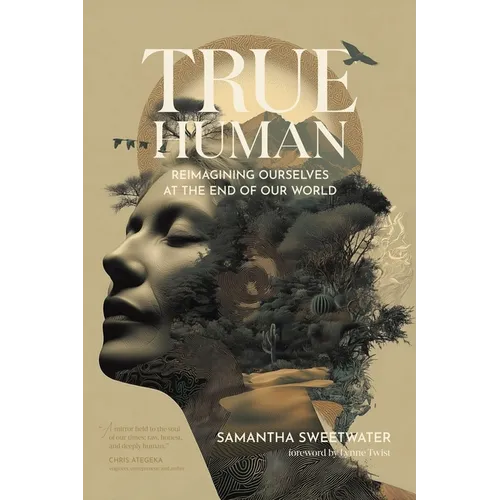 True Human: Reimagining Ourselves at the End of Our World