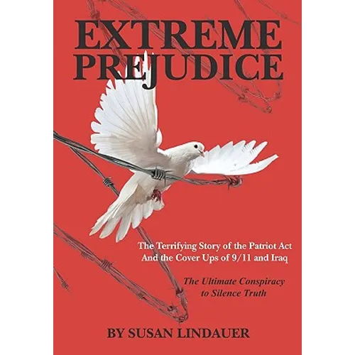 Extreme Prejudice: The Terrifying Story of the Patriot ACT and the Cover Ups of 9/11 and Iraq: The Ultimate Conspiracy to Silence Truth