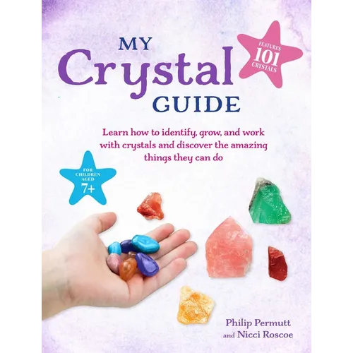 My Crystal Guide: Learn How to Identify, Grow, and Work with Crystals and Discover the Amazing Things They Can Do - For Children Aged 7+