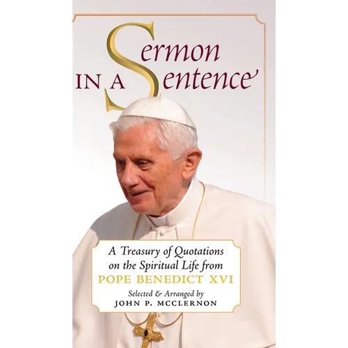 Sermon in a Sentence: A Treasury of Quotations on the Spiritual Life From Pope Benedict XVI