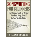 Songwriting for Beginners: The Ultimate Guide to Writing Your First Song, Even if You're a Terrible Writer