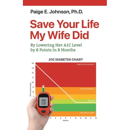 Save Your Life My Wife Did: A Guide to Lowering A1C Level from a Dangerous 13.8 to a Healthy 5.8 in 8 Months