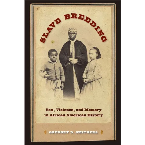 Slave Breeding: Sex, Violence, and Memory in African American History
