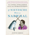If Nietzsche Were a Narwhal: What Animal Intelligence Reveals about Human Stupidity