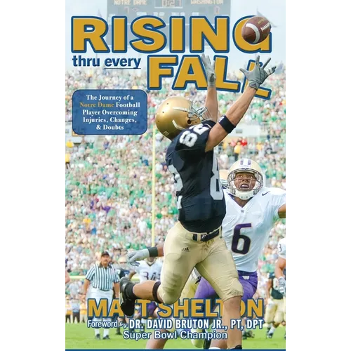 Rising thru every Fall: The Journey of a Notre Dame Football Player Overcoming Injuries, Changes, & Doubts
