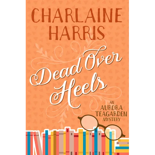 Dead Over Heels: An Aurora Teagarden Mystery