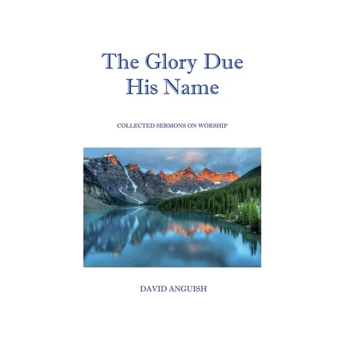 The Glory Due His Name: Collected Sermons on Worship