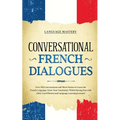 Conversational French Dialogues: Over 100 Conversations and Short Stories to Learn the French Language. Grow Your Vocabulary Whilst Having Fun with Da