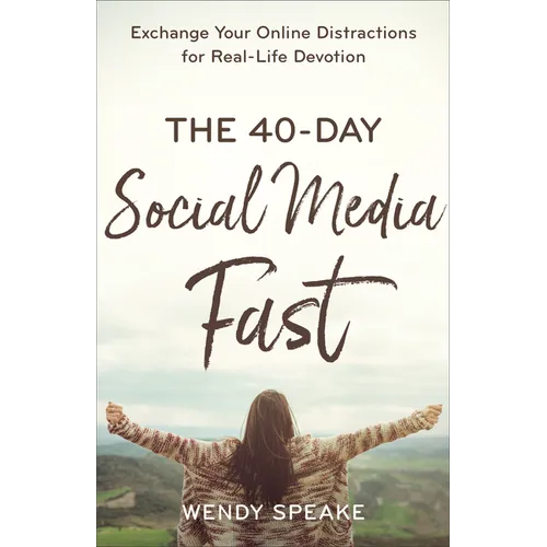 The 40-Day Social Media Fast: Exchange Your Online Distractions for Real-Life Devotion