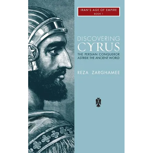 Discovering Cyrus: The Persian Conqueror Astride the Ancient World