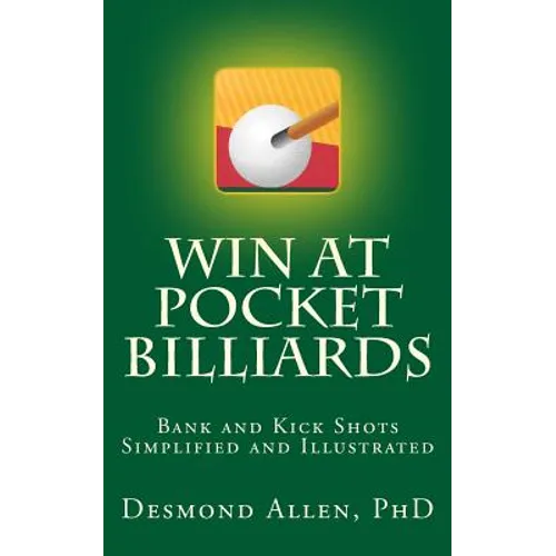 Win at Pocket Billiards: Bank and Kick Shots Simplified and Illustrated
