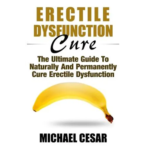 Erectile Dysfunction Cure: The Ultimate Guide To Naturally And Permanently Cure Erectile Dysfunction