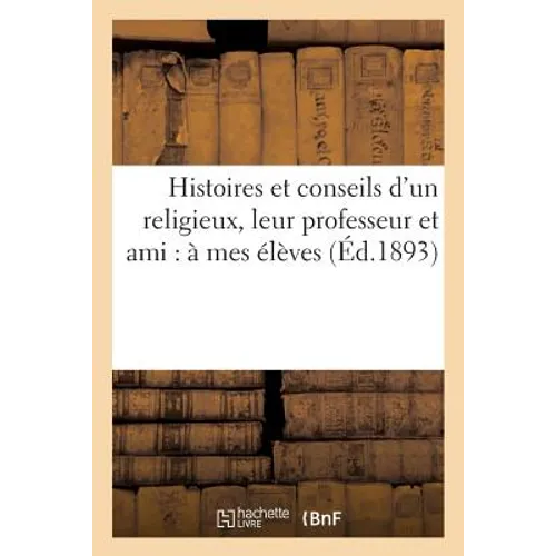 Histoires Et Conseils d'Un Religieux, Leur Professeur Et Ami: À Mes Élèves