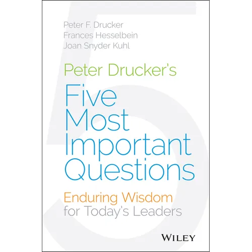 Peter Drucker's Five Most Important Questions: Enduring Wisdom for Today's Leaders