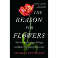 The Reason for Flowers: Their History, Culture, Biology, and How They Change Our Lives