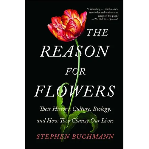 The Reason for Flowers: Their History, Culture, Biology, and How They Change Our Lives
