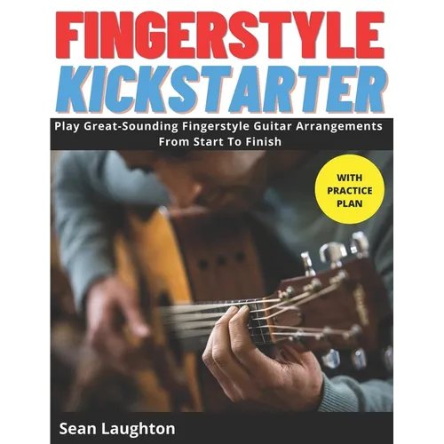 Fingerstyle Kickstarter: Discover How To Play Great-Sounding Fingerstyle Guitar Arrangements From Start To Finish (with clear explanations, eas