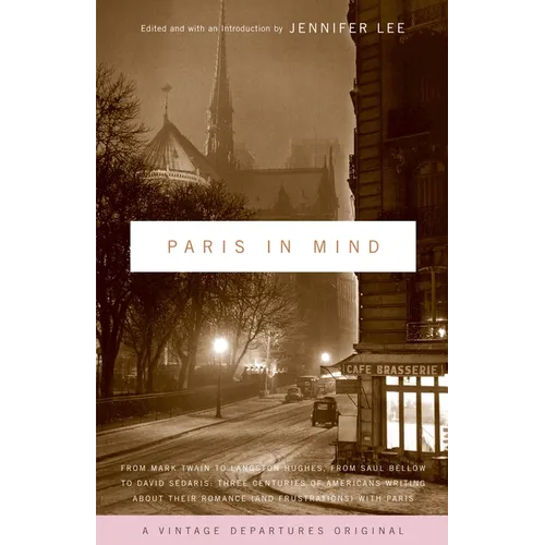 Paris in Mind: From Mark Twain to Langston Hughes, from Saul Bellow to David Sedaris: Three Centuries of Americans Writing about Their Romance (and Fr