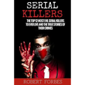 Serial Killers: The Top 12 Most Evil Serial Killers to Ever Live and the True Stories of Their Crimes