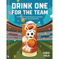 Drink One for the Team: 75 Winning Cocktail Recipes Inspired by Legendary Sporting Events