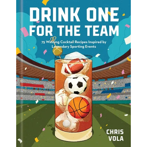 Drink One for the Team: 75 Winning Cocktail Recipes Inspired by Legendary Sporting Events