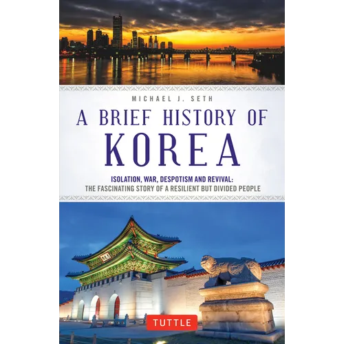 A Brief History of Korea: Isolation, War, Despotism and Revival: The Fascinating Story of a Resilient But Divided People