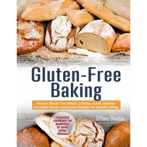 Gluten-Free Baking: Perfect Gluten Free Bread, Cookies, Cakes, Muffins and other Gluten Intolerance Recipes for Healthy Eating. Essential