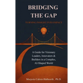 Bridging the Gap: Turning Insight Into Impact: A Guide for Visionary Leaders, Innovators & Builders in a Complex, AI-Shaped World