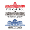 The Capitol: The Surprising Biography of an American Building