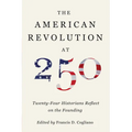 The American Revolution at 250: Twenty-Four Historians Reflect on the Founding