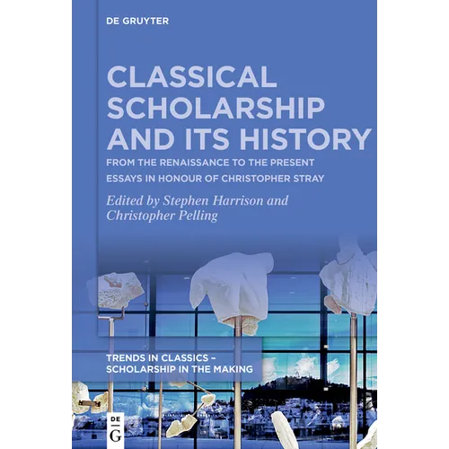 Classical Scholarship and Its History: From the Renaissance to the Present. Essays in Honour of Christopher Stray