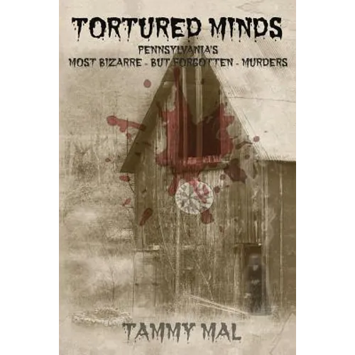 Tortured Minds: Pennsylvania's Most Bizarre--But Forgotten--Murders
